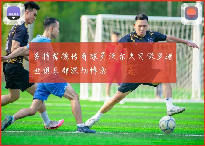 多特蒙德传奇球员沃尔夫冈保罗逝世俱乐部深切悼念