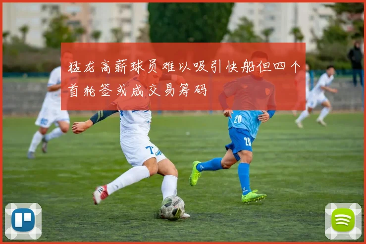 猛龙高薪球员难以吸引快船但四个首轮签或成交易筹码