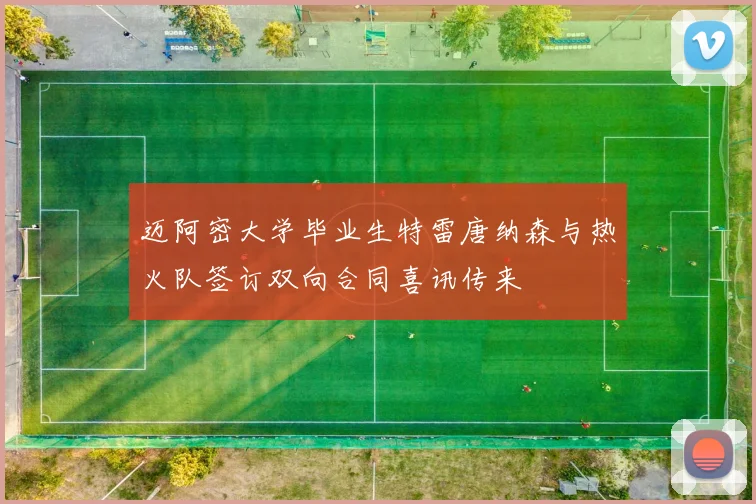 迈阿密大学毕业生特雷唐纳森与热火队签订双向合同喜讯传来