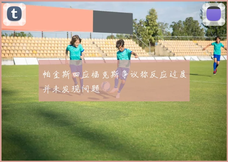 帕金斯回应福克斯争议称反应过度并未发现问题