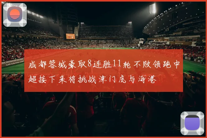 成都蓉城豪取8连胜11轮不败领跑中超接下来将挑战津门虎与海港